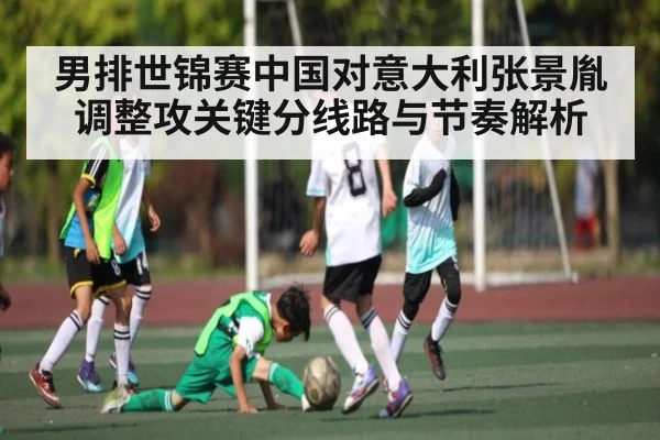 男排世锦赛中国对意大利张景胤调整攻关键分线路与节奏解析