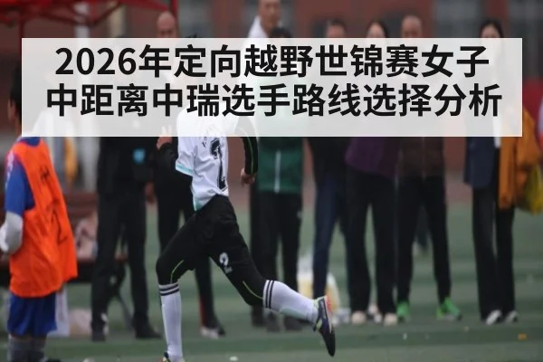 2026年定向越野世锦赛女子中距离中瑞选手路线选择分析