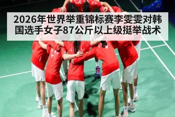 2026年世界举重锦标赛李雯雯对韩国选手女子87公斤以上级挺举战术